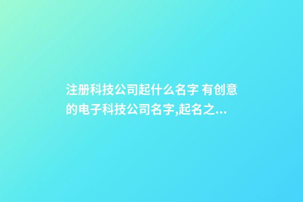 注册科技公司起什么名字 有创意的电子科技公司名字,起名之家-第1张-公司起名-玄机派